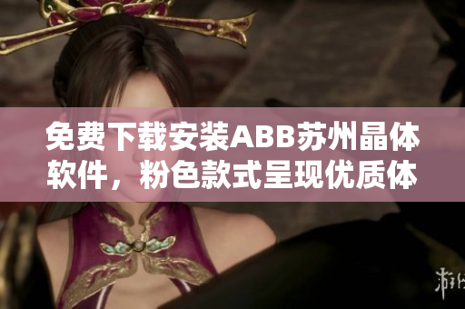 免费下载安装ABB苏州晶体软件，粉色款式呈现优质体验