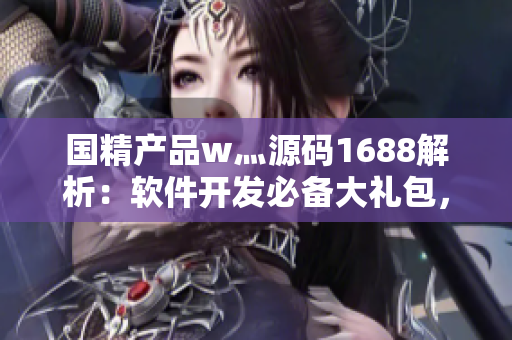 国精产品w灬源码1688解析：软件开发必备大礼包，海量资源等你探寻