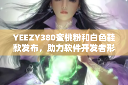 YEEZY380蜜桃粉和白色鞋款发布，助力软件开发者形象提升