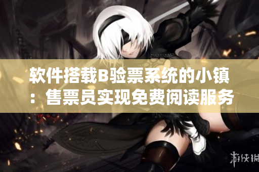 软件搭载B验票系统的小镇：售票员实现免费阅读服务