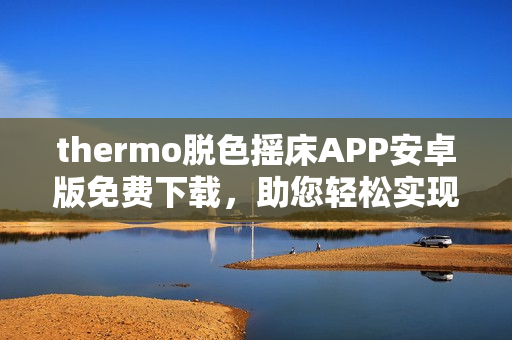 thermo脱色摇床APP安卓版免费下载，助您轻松实现脱色操作