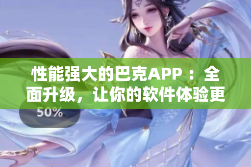 性能强大的巴克APP ：全面升级，让你的软件体验更卓越