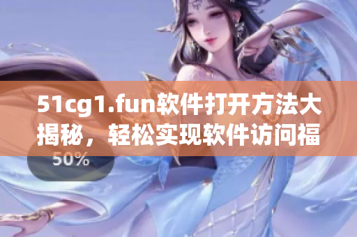 51cg1.fun软件打开方法大揭秘，轻松实现软件访问福利
