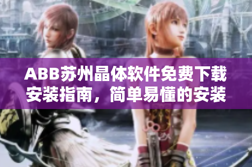 ABB苏州晶体软件免费下载安装指南，简单易懂的安装教程分享