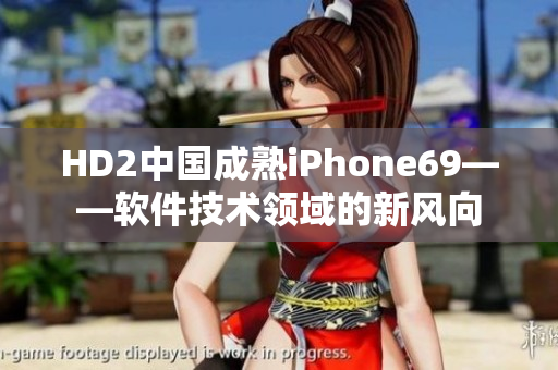 HD2中国成熟iPhone69——软件技术领域的新风向