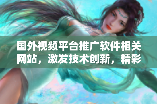 国外视频平台推广软件相关网站，激发技术创新，精彩内容不容错过