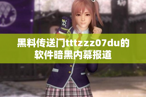 黑料传送门tttzzz07du的软件暗黑内幕报道