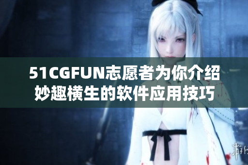 51CGFUN志愿者为你介绍妙趣横生的软件应用技巧