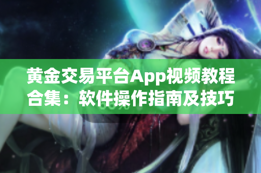 黄金交易平台App视频教程合集：软件操作指南及技巧分享