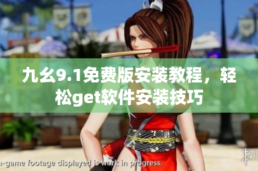 九幺9.1免费版安装教程，轻松get软件安装技巧