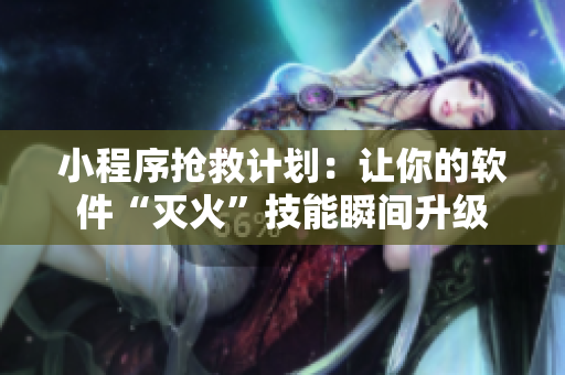 小程序抢救计划：让你的软件“灭火”技能瞬间升级
