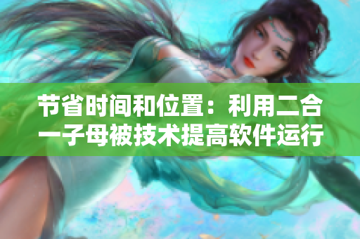节省时间和位置：利用二合一子母被技术提高软件运行效率