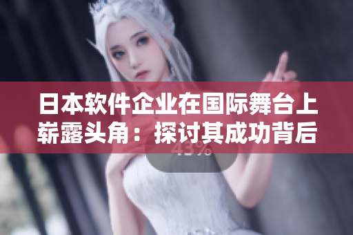 日本软件企业在国际舞台上崭露头角：探讨其成功背后的秘密