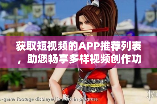 获取短视频的APP推荐列表，助您畅享多样视频创作功能