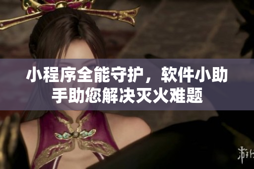 小程序全能守护，软件小助手助您解决灭火难题