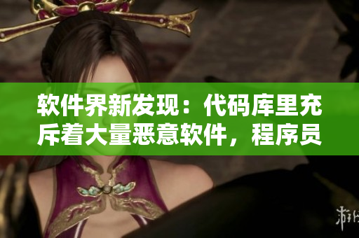 软件界新发现：代码库里充斥着大量恶意软件，程序员们应该如何处理？