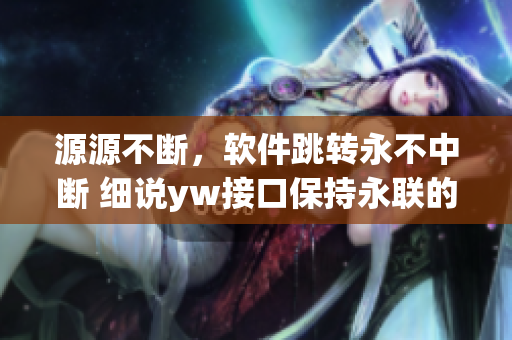 源源不断，软件跳转永不中断 细说yw接口保持永联的秘密