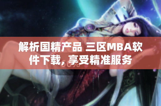 解析国精产品 三区MBA软件下载, 享受精准服务