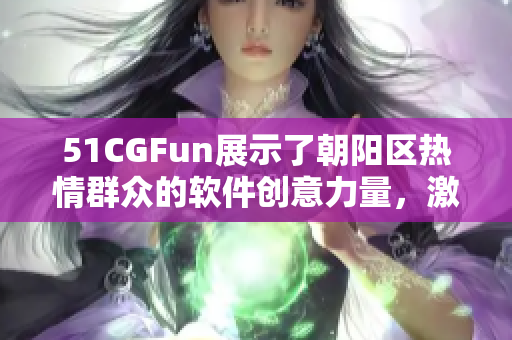 51CGFun展示了朝阳区热情群众的软件创意力量，激发了创新灵感