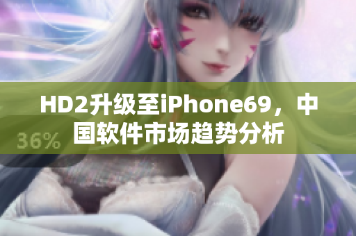 HD2升级至iPhone69，中国软件市场趋势分析
