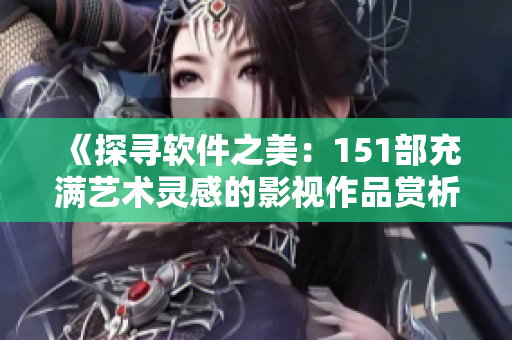 《探寻软件之美：151部充满艺术灵感的影视作品赏析与解读》