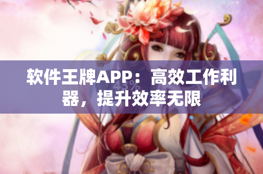 软件王牌APP：高效工作利器，提升效率无限