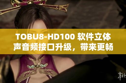 TOBU8-HD100 软件立体声音频接口升级，带来更畅快体验