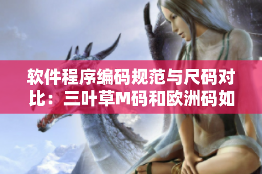软件程序编码规范与尺码对比：三叶草M码和欧洲码如何转换？