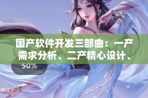国产软件开发三部曲：一产需求分析、二产精心设计、三产优化升级