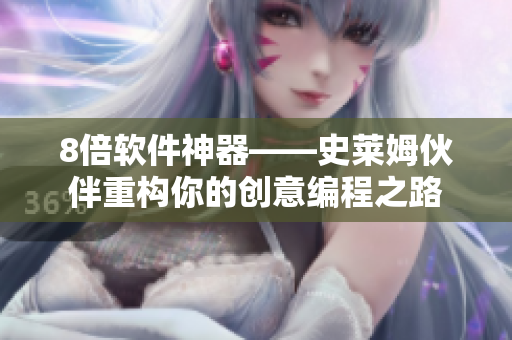 8倍软件神器——史莱姆伙伴重构你的创意编程之路