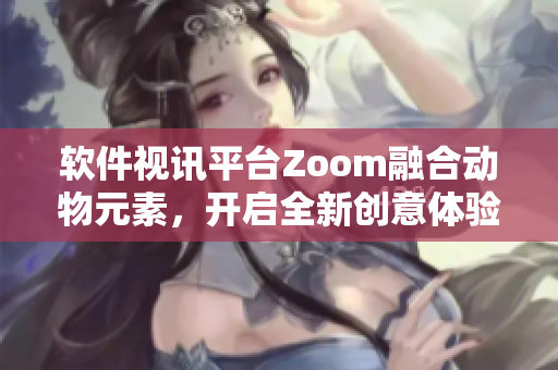 软件视讯平台Zoom融合动物元素，开启全新创意体验
