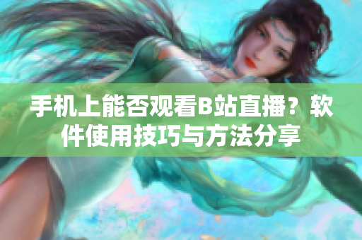 手机上能否观看B站直播？软件使用技巧与方法分享