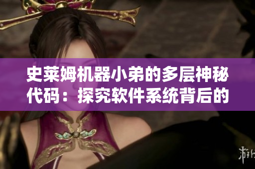 史莱姆机器小弟的多层神秘代码：探究软件系统背后的技术奥秘