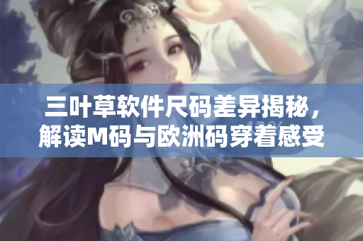 三叶草软件尺码差异揭秘，解读M码与欧洲码穿着感受