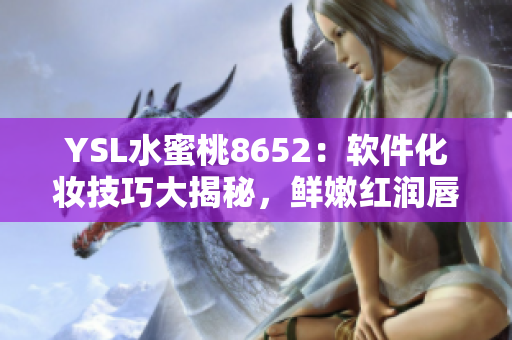 YSL水蜜桃8652：软件化妆技巧大揭秘，鲜嫩红润唇彩超推荐!