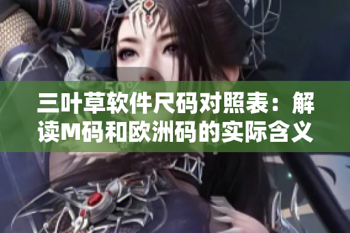 三叶草软件尺码对照表：解读M码和欧洲码的实际含义
