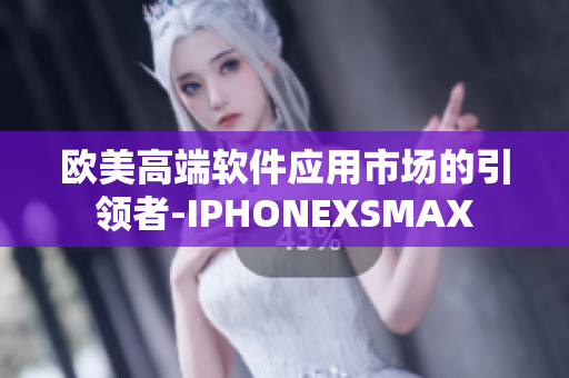 欧美高端软件应用市场的引领者-IPHONEXSMAX