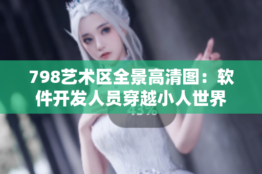 798艺术区全景高清图：软件开发人员穿越小人世界