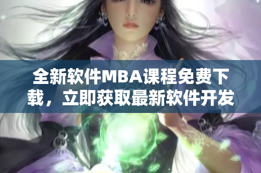 全新软件MBA课程免费下载，立即获取最新软件开发技能