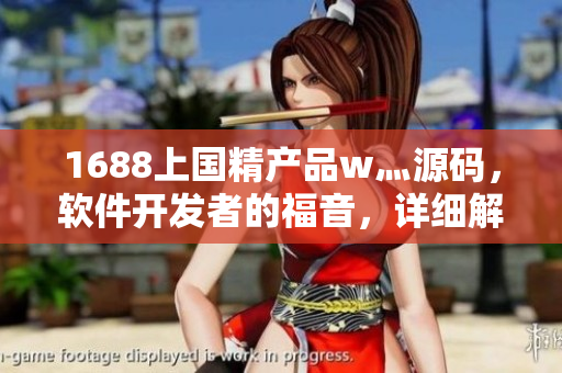 1688上国精产品w灬源码，软件开发者的福音，详细解读！