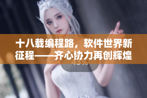 十八载编程路，软件世界新征程——齐心协力再创辉煌