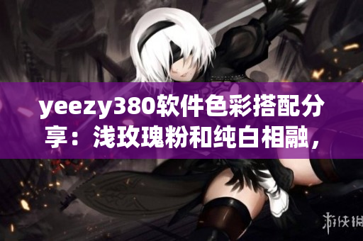 yeezy380软件色彩搭配分享：浅玫瑰粉和纯白相融，别具风采