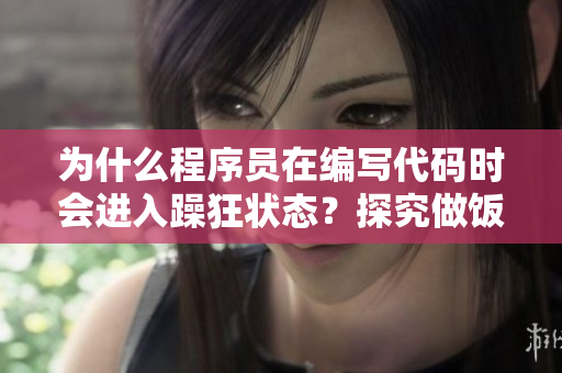 为什么程序员在编写代码时会进入躁狂状态？探究做饭和编程的共通之处