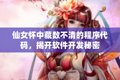 仙女怀中藏数不清的程序代码，揭开软件开发秘密