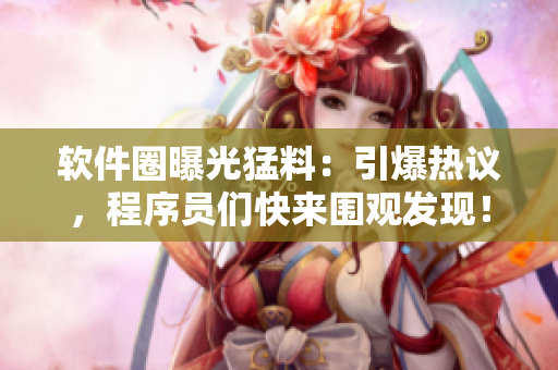 软件圈曝光猛料：引爆热议，程序员们快来围观发现！