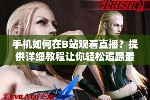 手机如何在B站观看直播？提供详细教程让你轻松追踪最喜爱的软件直播！