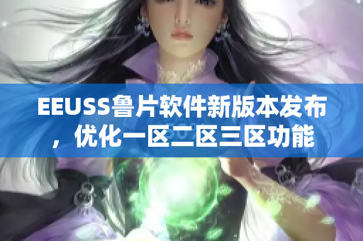 EEUSS鲁片软件新版本发布，优化一区二区三区功能