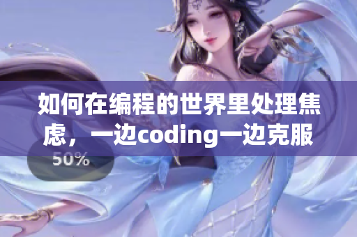 如何在编程的世界里处理焦虑，一边coding一边克服躁狂的有效方法