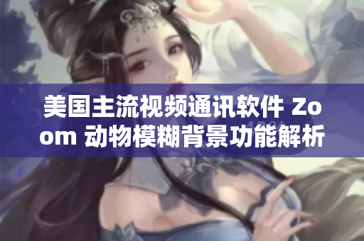 美国主流视频通讯软件 Zoom 动物模糊背景功能解析