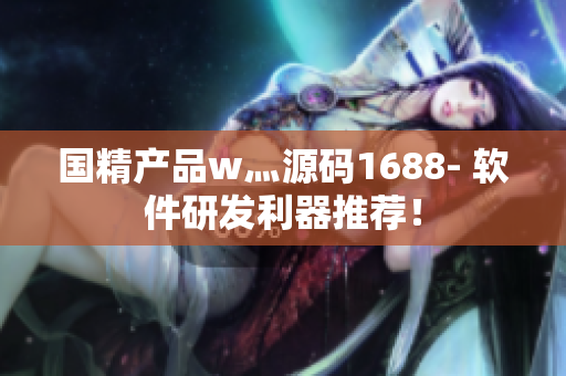 国精产品w灬源码1688- 软件研发利器推荐！